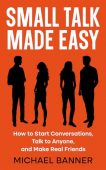 Small Talk Made Easy: How to Start Conversations, Talk to Anyone, and Make Real Friends
