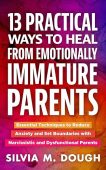 13 Practical Ways to Heal from Emotionally Immature Parents: Essential Techniques to Reduce Anxiety and Set Boundaries with Narcissistic and Dysfunctional Parents