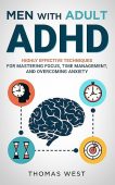 Men with Adult ADHD: Highly Effective Techniques for Mastering Focus, Time Management, and Overcoming Anxiety