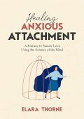 Healing Anxious Attachment: A Journey To Secure Love Using the Science of the Mind 