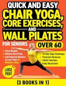 Quick and Easy Chair Yoga, Core Exercises, and Wall Pilates for Seniors Over 60 (3 Books in 1): Shed Weight, Relieve Back Pain, and Improve Balance in Less Than 10 Minutes a Day