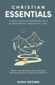 Christian Essentials: A Practical Guidebook to a Flourishing Christian Life