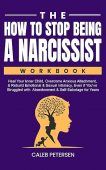 The How to Stop Being a Narcissist Workbook: Heal Your Inner Child, Overcome Anxious Attachment, & Rebuild Emotional & Sexual Intimacy Even if You’ve Struggled with Abandonment & Self-Sabotage for Years