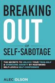 Breaking Out of Self-Sabotage: The Secrets to Unlock Your True-Self and Overcome Anxiety by Mastering Self-Love and Self-Confidence