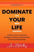 DOMINATE YOUR LIFE LIVING WITH INTENTION A Master Class in Emotional Intelligence, Effective Communication and Strong Relationships