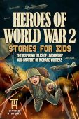 Heroes of World War 2 Stories for Kids: The Inspiring Tales of Leadership and Bravery of Richard Winters