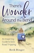 There’s Wonder Around the Bend:  An Inspiring Guide to Solo Road Tripping